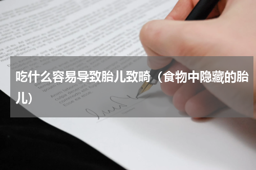 吃什么容易导致胎儿致畸（食物中隐藏的胎儿）