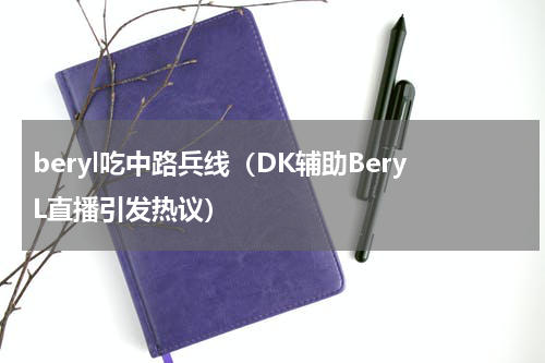 beryl吃中路兵线（DK辅助BeryL直播引发热议）