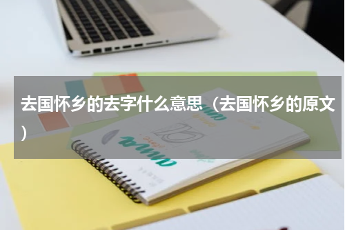 去国怀乡的去字什么意思（去国怀乡的原文）