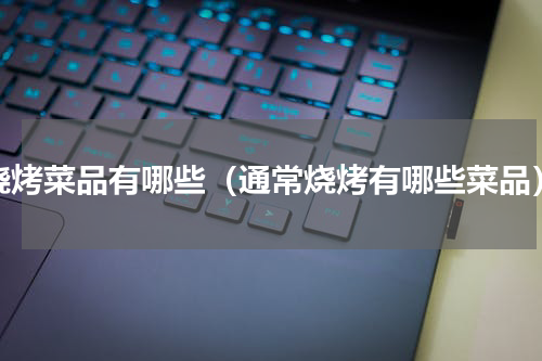 烧烤菜品有哪些（通常烧烤有哪些菜品）