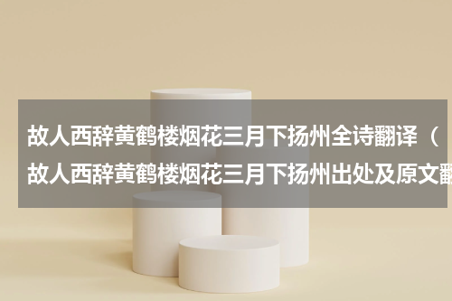 故人西辞黄鹤楼烟花三月下扬州全诗翻译（故人西辞黄鹤楼烟花三月下扬州出处及原文翻译）