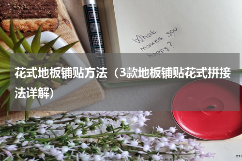花式地板铺贴方法（3款地板铺贴花式拼接法详解）