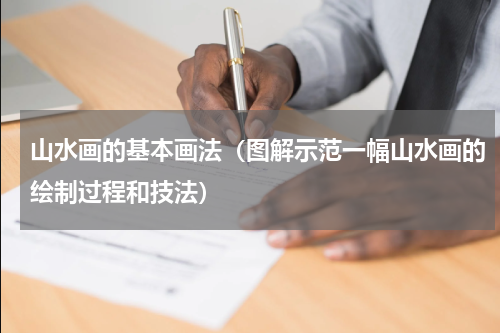 山水画的基本画法（图解示范一幅山水画的绘制过程和技法）