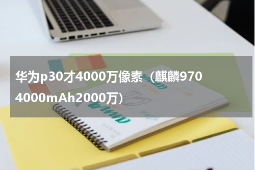 华为p30才4000万像素（麒麟9704000mAh2000万）