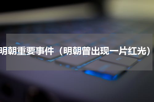 明朝重要事件（明朝曾出现一片红光）