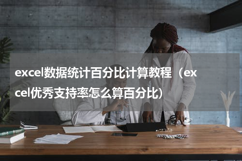 excel数据统计百分比计算教程（excel优秀支持率怎么算百分比）