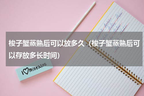 梭子蟹蒸熟后可以放多久（梭子蟹蒸熟后可以存放多长时间）