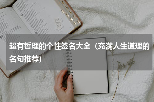 超有哲理的个性签名大全（充满人生道理的名句推荐）