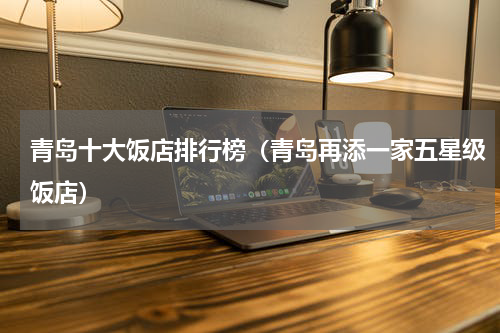 青岛十大饭店排行榜（青岛再添一家五星级饭店）
