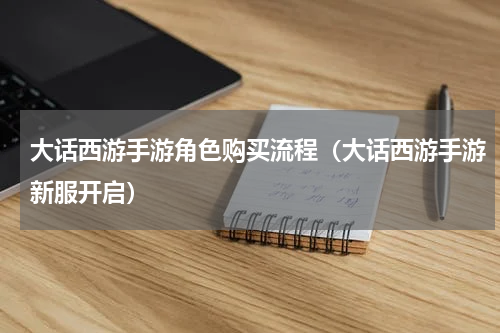 大话西游手游角色购买流程（大话西游手游新服开启）