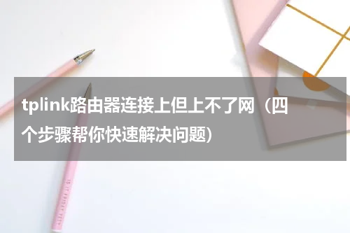 tplink路由器连接上但上不了网（四个步骤帮你快速解决问题）