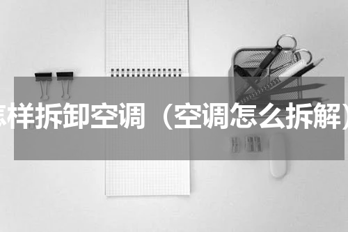 怎样拆卸空调（空调怎么拆解）