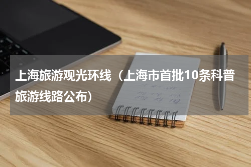 上海旅游观光环线（上海市首批10条科普旅游线路公布）