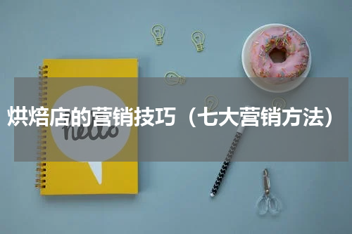 烘焙店的营销技巧（七大营销方法）