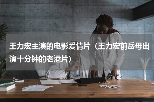 王力宏主演的电影爱情片（王力宏前岳母出演十分钟的老港片）