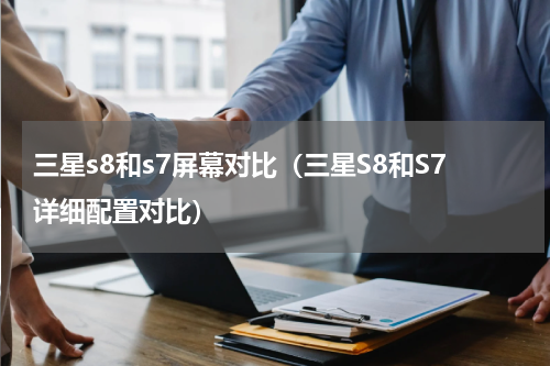 三星s8和s7屏幕对比（三星S8和S7详细配置对比）