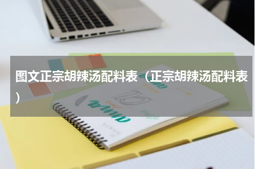 图文正宗胡辣汤配料表（正宗胡辣汤配料表）