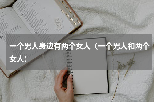 一个男人身边有两个女人（一个男人和两个女人）