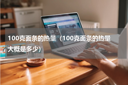 100克面条的热量（100克面条的热量大概是多少）