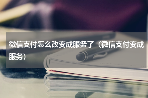微信支付怎么改变成服务了（微信支付变成服务）