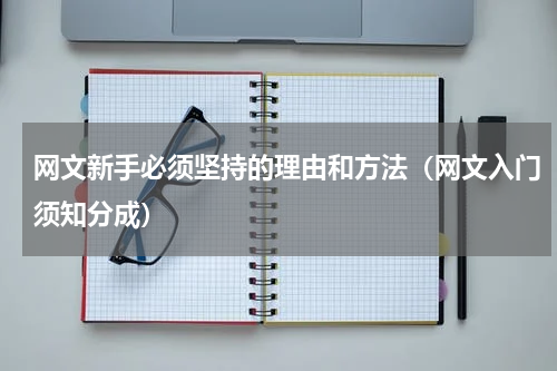 网文新手必须坚持的理由和方法（网文入门须知分成）