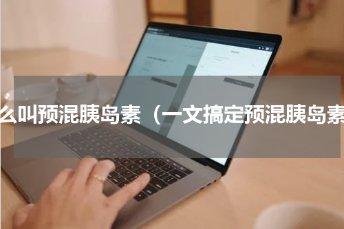 什么叫预混胰岛素（一文搞定预混胰岛素）