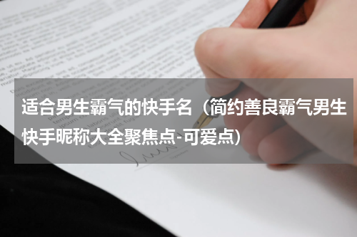 适合男生霸气的快手名（简约善良霸气男生快手昵称大全聚焦点-可爱点）
