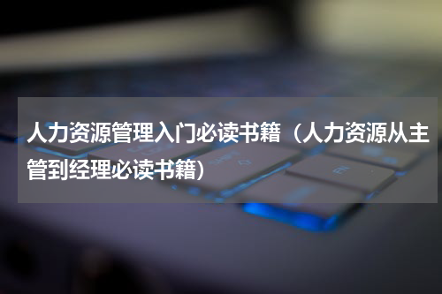 人力资源管理入门必读书籍（人力资源从主管到经理必读书籍）