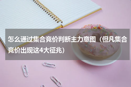 怎么通过集合竞价判断主力意图（但凡集合竞价出现这4大征兆）