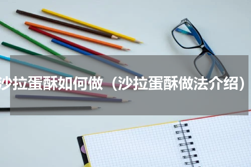 沙拉蛋酥如何做（沙拉蛋酥做法介绍）