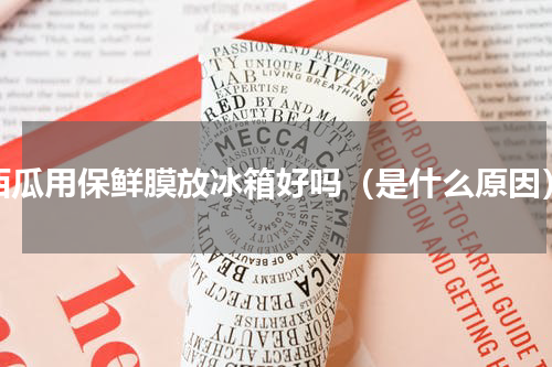 西瓜用保鲜膜放冰箱好吗（是什么原因）