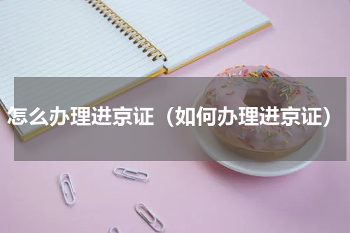 怎么办理进京证（如何办理进京证）