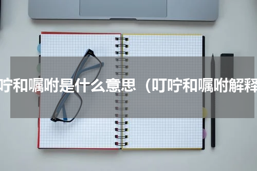 叮咛和嘱咐是什么意思（叮咛和嘱咐解释）