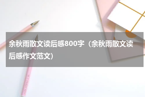 余秋雨散文读后感800字（余秋雨散文读后感作文范文）