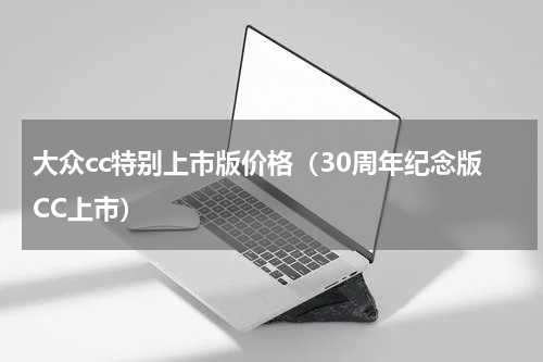 大众cc特别上市版价格（30周年纪念版CC上市）