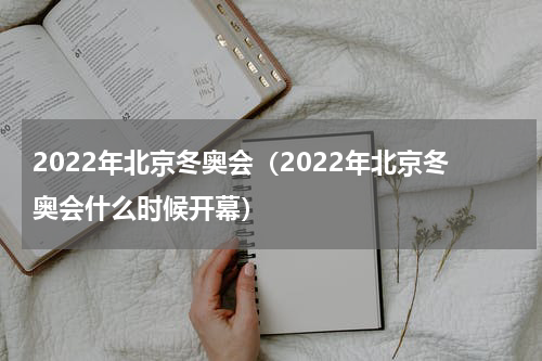 2022年北京冬奥会（2022年北京冬奥会什么时候开幕）