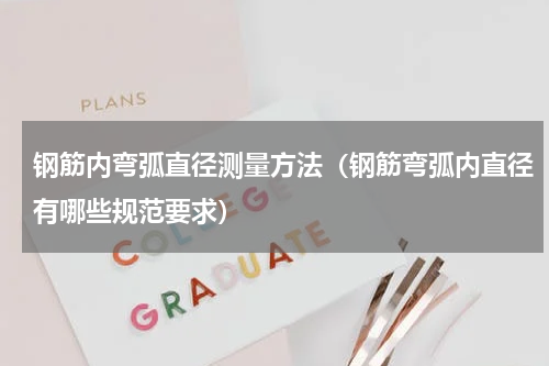 钢筋内弯弧直径测量方法（钢筋弯弧内直径有哪些规范要求）