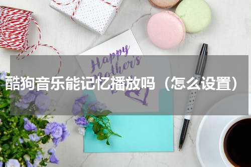 酷狗音乐能记忆播放吗（怎么设置）