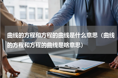 曲线的方程和方程的曲线是什么意思（曲线的方程和方程的曲线是啥意思）