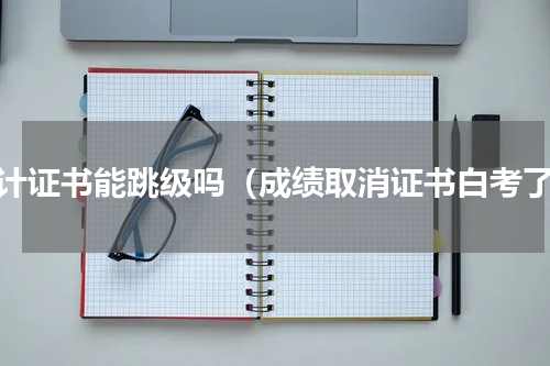 会计证书能跳级吗（成绩取消证书白考了）