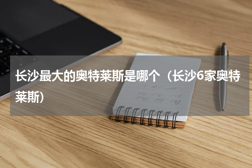 长沙最大的奥特莱斯是哪个（长沙6家奥特莱斯）
