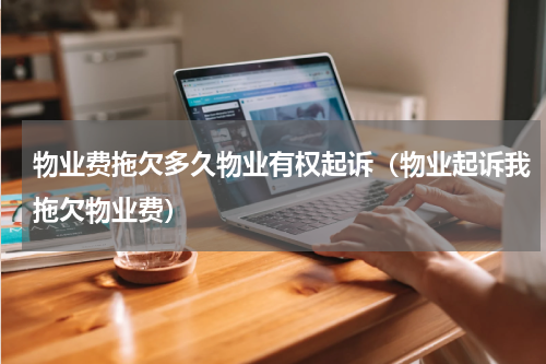物业费拖欠多久物业有权起诉（物业起诉我拖欠物业费）