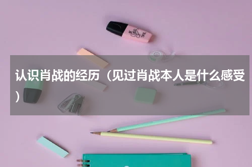 认识肖战的经历（见过肖战本人是什么感受）