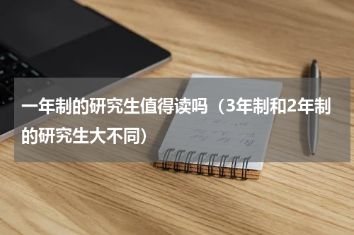 一年制的研究生值得读吗（3年制和2年制的研究生大不同）