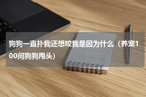 狗狗一直扑我还想咬我是因为什么（养宠100问狗狗甩头）