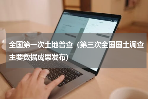 全国第一次土地普查（第三次全国国土调查主要数据成果发布）
