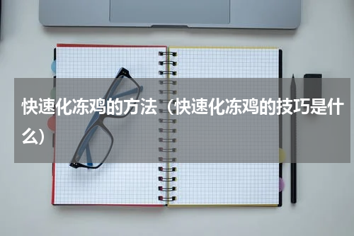 快速化冻鸡的方法（快速化冻鸡的技巧是什么）