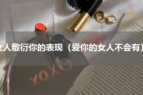 女人敷衍你的表现（爱你的女人不会有）