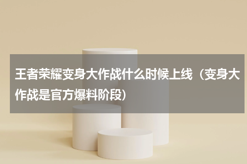 王者荣耀变身大作战什么时候上线（变身大作战是官方爆料阶段）