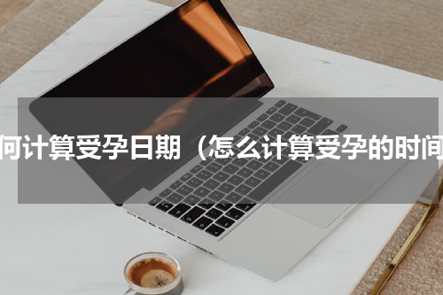 如何计算受孕日期（怎么计算受孕的时间）